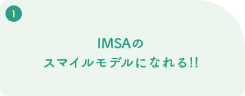 IMSAのスマイルモデルになれる!!
